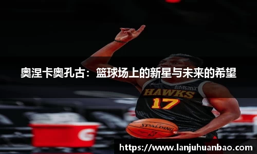 奥涅卡奥孔古：篮球场上的新星与未来的希望
