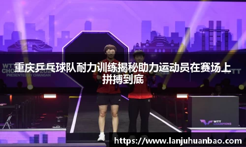 重庆乒乓球队耐力训练揭秘助力运动员在赛场上拼搏到底