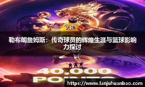 勒布朗詹姆斯：传奇球员的辉煌生涯与篮球影响力探讨
