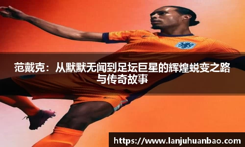 范戴克：从默默无闻到足坛巨星的辉煌蜕变之路与传奇故事