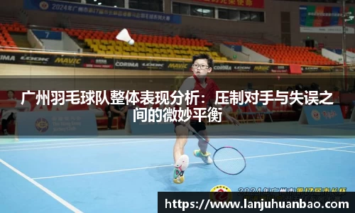 广州羽毛球队整体表现分析：压制对手与失误之间的微妙平衡