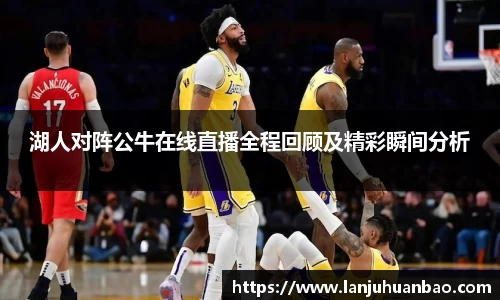 湖人对阵公牛在线直播全程回顾及精彩瞬间分析