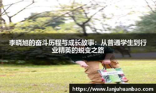 李晓旭的奋斗历程与成长故事：从普通学生到行业精英的蜕变之路